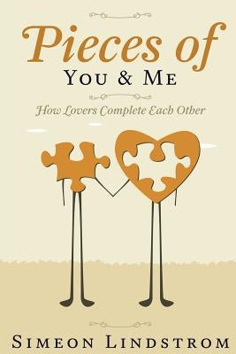 Pieces of You & Me - How Lovers Complete Each Other: Learn How To Negotiate Intimacy, and That Fine Line Between "Me" and "Us" by Lindstrom, Simeon
