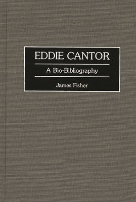 Eddie Cantor: A Bio-Bibliography by Fisher, James