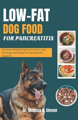 Low Fat Dog Food for Pancreatitis: Nutrient-Packed Canine Cuisine: Low-Fat Dog Food Ideal for Pancreatitis Support by R. Steven, Melissa