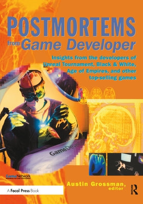 Postmortems from Game Developer: Insights from the Developers of Unreal Tournament, Black & White, Age of Empire, and Other Top-Selling Games by Grossman, Austin