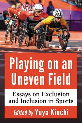 Playing on an Uneven Field: Essays on Exclusion and Inclusion in Sports by Kiuchi, Yuya