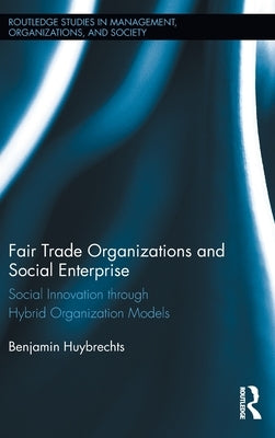 Fair Trade Organizations and Social Enterprise: Social Innovation Through Hybrid Organization Models by Huybrechts, Benjamin