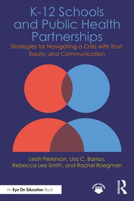 K-12 Schools and Public Health Partnerships: Strategies for Navigating a Crisis with Trust, Equity, and Communication by Perkinson, Leah