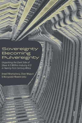 Sovereignty Becoming Pulvereignty: Unpacking the Dark Side of Slave 4.0 Within Industry 4.0 in Twenty-First Century Africa by Nhemachena, Artwell