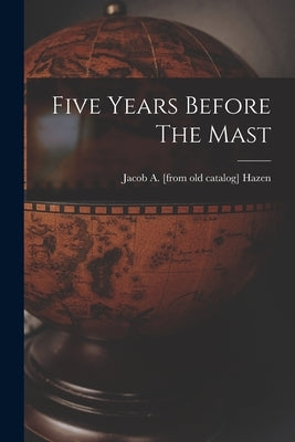 Five Years Before The Mast by Hazen, Jacob a. [From Old Catalog]