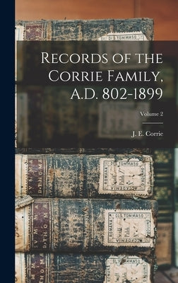 Records of the Corrie Family, A.D. 802-1899; Volume 2 by Corrie, J. E. (Jessie Elizabeth) B.