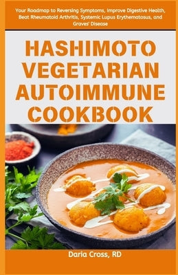 Hashimoto Vegetarian Autoimmune Cookbook: Your Roadmap to Reversing Symptoms, Improve Digestive Health, Beat Rheumatoid Arthritis, Systemic Lupus Eryt by Cross Rd, Daria