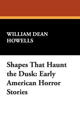 Shapes That Haunt the Dusk: Early American Horror Stories by Howells, William Dean
