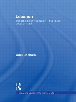 Lebanon: The Politics of Frustration - The Failed Coup of 1961 by Beshara, Adel
