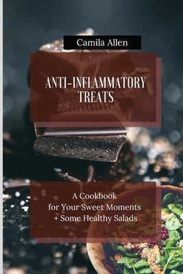 Anti-Inflammatory Treats: A Cookbook for Your Sweet Moments + Some Healthy Salads by Allen, Camila