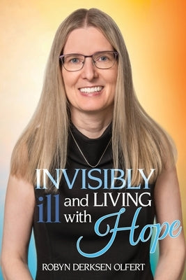 Invisibly Ill and Living with Hope by Olfert, Robyn Derksen