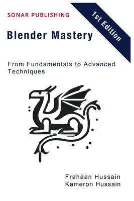 Blender Mastery: From Fundamentals to Advanced Techniques by Hussain, Kameron