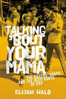 Talking 'Bout Your Mama: The Dozens, Snaps, and the Deep Roots of Rap by Wald, Elijah