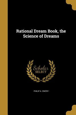 Rational Dream Book, the Science of Dreams by Emery, Philip A.
