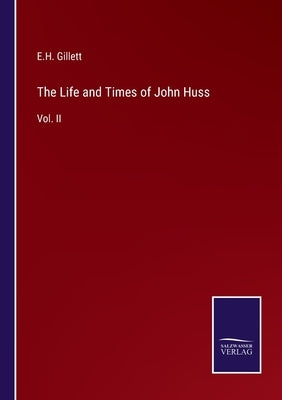 The Life and Times of John Huss: Vol. II by Gillett, E. H.