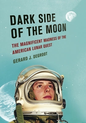 Dark Side of the Moon: The Magnificent Madness of the American Lunar Quest by deGroot, Gerard