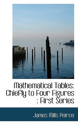 Mathematical Tables: Chiefly to Four Figures: First Series by Peirce, James Mills