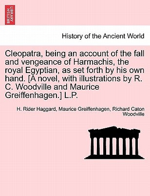 Cleopatra, Being an Account of the Fall and Vengeance of Harmachis, the Royal Egyptian, as Set Forth by His Own Hand. [A Novel, with Illustrations by by Haggard, H. Rider