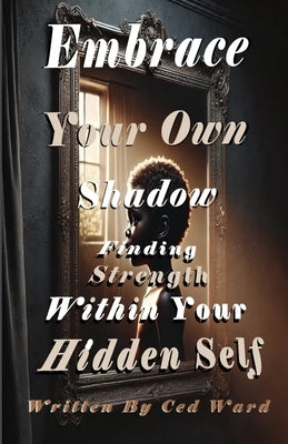 Embrace Your Own Shadow: Finding Strength Within Your Hidden Self by Ward, Ced