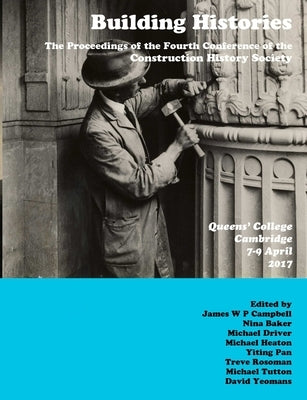 Building Histories: the Proceedings of the Fourth Annual Construction History Society Conference by Campbell, James