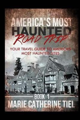 America's Most Haunted Road Trip: Your Travel Guide to America's Most Haunted Sites by Tiel, Marie Catherine