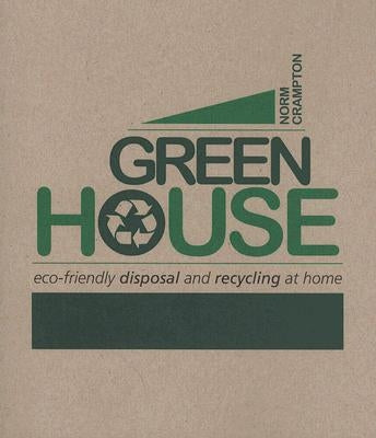 Green House: Eco-Friendly Disposal and Recycling at Home by Crampton, Norm