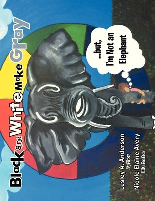Black and White Make Gray...but, I'm Not an Elephant by Anderson, Lesley A.