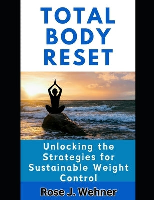 Total body Reset: Unlocking the Strategies for Sustainable Weight Control by Wehner, Rose J.