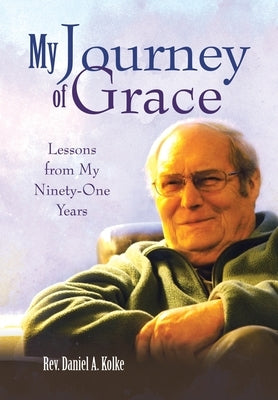 My Journey of Grace: Lessons from My Ninety-One Years by Kolke, Daniel A.