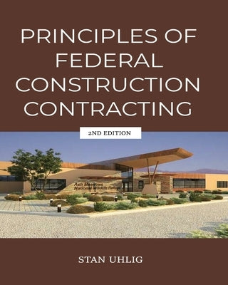 PRINCIPLES OF FEDERAL CONSTRUCTION CONTRACTING 2nd Edition by Uhlig, Stan