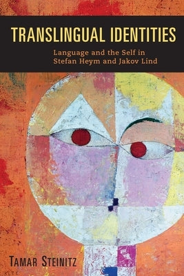Translingual Identities: Language and the Self in Stefan Heym and Jakov Lind by Steinitz, Tamar