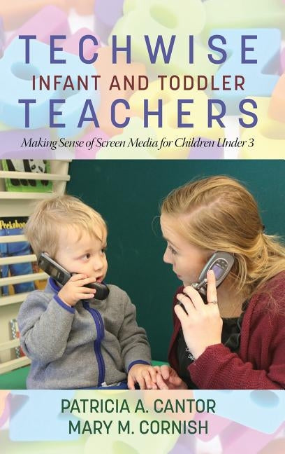 Techwise Infant and Toddler Teachers: Making Sense of Screen Media for Children Under 3(HC) by Cantor, Patricia a.