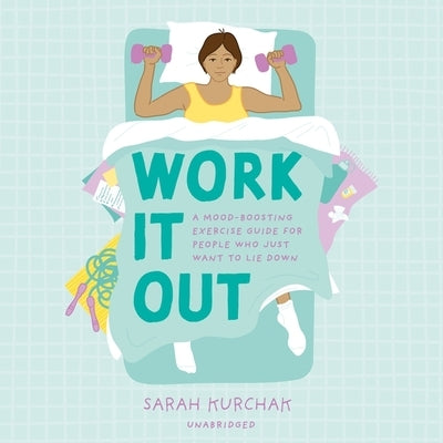 Work It Out: A Mood-Boosting Exercise Guide for People Who Just Want to Lie Down by Kurchak, Sarah