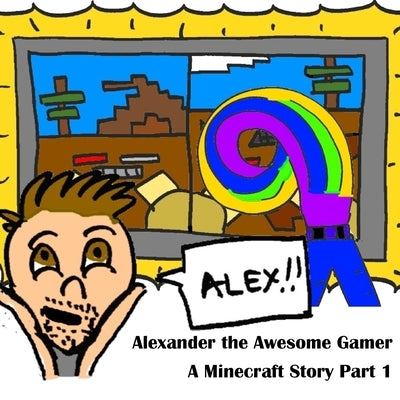 A Minecraft Story Part 1: Alexander the Awesome Gamer by Vago, Philip C.