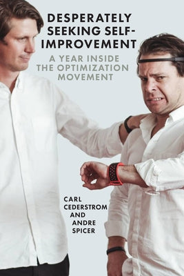 Desperately Seeking Self-Improvement: A Year Inside the Optimization Movement by Cederström, Carl