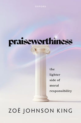 Praiseworthiness: The Lighter Side of Moral Responsibility by Johnson King, Zoë