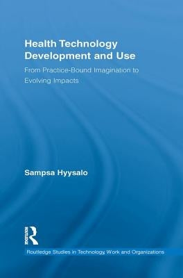 Health Technology Development and Use: From Practice-Bound Imagination to Evolving Impacts by Hyysalo, Sampsa