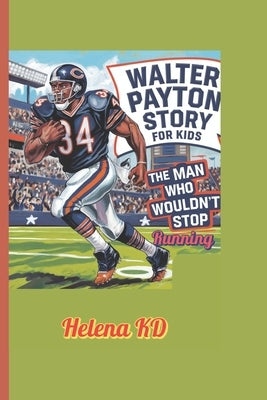 Walter Payton Story for Kids: The Man Who Wouldn't Stop Running by Kd, Helena
