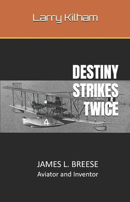 Destiny Strikes Twice: JAMES L. BREESE Aviator and Inventor by Kilham, Larry