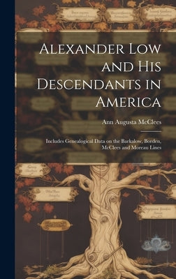 Alexander Low and His Descendants in America; Includes Genealogical Data on the Barkalow, Borden, McClees and Moreau Lines by McClees, Ann Augusta 1854-