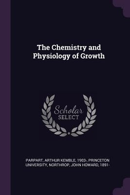 The Chemistry and Physiology of Growth by Parpart, Arthur Kemble