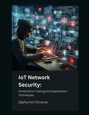 IoT Network Security: Penetration Testing and Exploitation Techniques by Stravos, Zephyrion