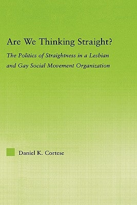 Are We Thinking Straight?: The Politics of Straightness in a Lesbian and Gay Social Movement Organization by Cortese, Daniel K.