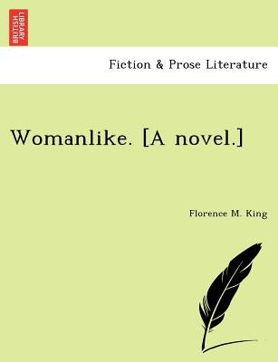 Womanlike. [A Novel.] by King, Florence M.