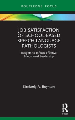 Job Satisfaction of School-Based Speech-Language Pathologists: Insights to Inform Effective Educational Leadership by Boynton, Kimberly A.