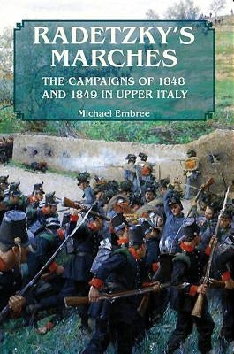 Radetzky's Marches: The Campaigns of 1848 and 1849 in Upper Italy by Embree, Michael