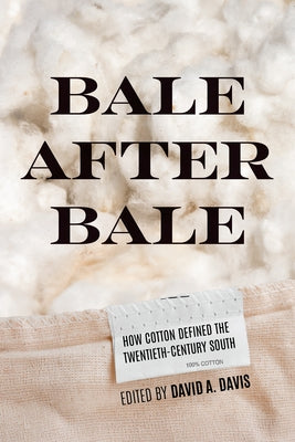 Bale After Bale: How Cotton Defined the Twentieth-Century South by Davis, David A.