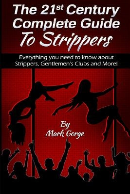The 21ST Century Complete Guide To Strippers.Everything you need to know about S by Gorge, Mark