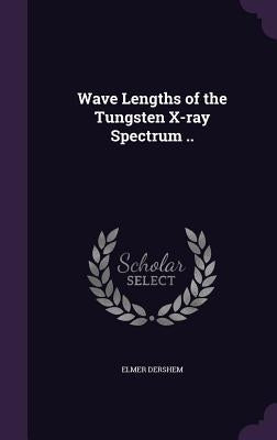 Wave Lengths of the Tungsten X-ray Spectrum .. by Dershem, Elmer