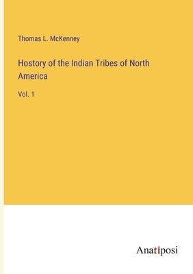 Hostory of the Indian Tribes of North America: Vol. 1 by McKenney, Thomas L.